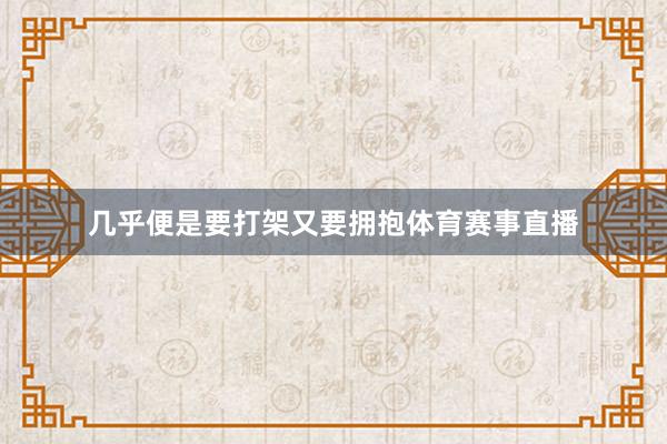 几乎便是要打架又要拥抱体育赛事直播