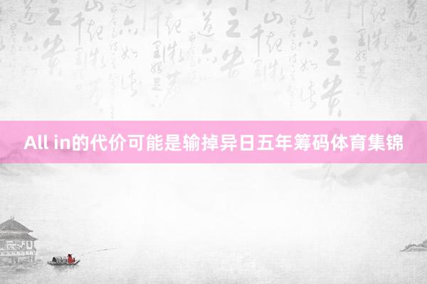 All in的代价可能是输掉异日五年筹码体育集锦