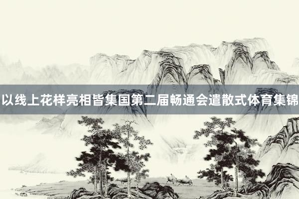 以线上花样亮相皆集国第二届畅通会遣散式体育集锦
