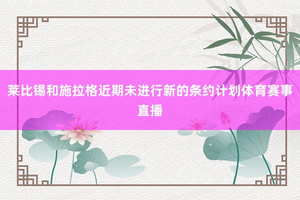 莱比锡和施拉格近期未进行新的条约计划体育赛事直播