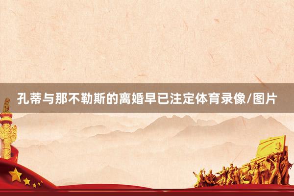 孔蒂与那不勒斯的离婚早已注定体育录像/图片