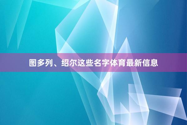 图多列、绍尔这些名字体育最新信息