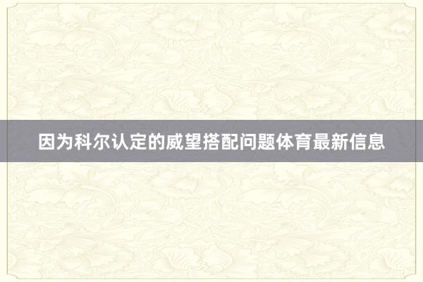 因为科尔认定的威望搭配问题体育最新信息