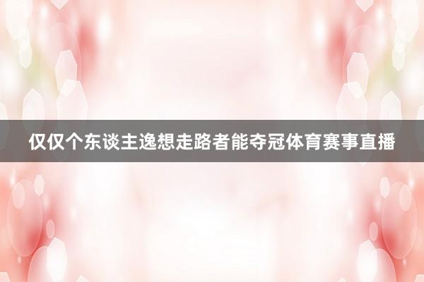 仅仅个东谈主逸想走路者能夺冠体育赛事直播