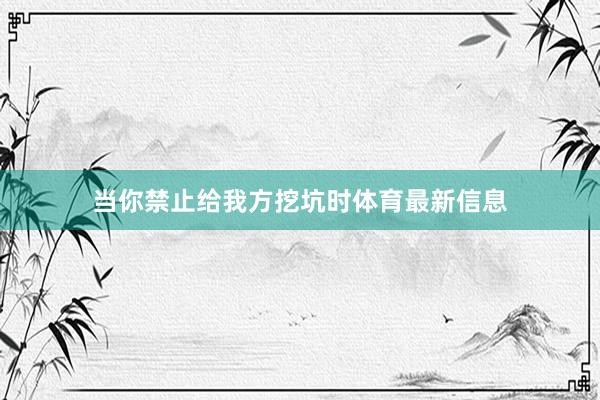 当你禁止给我方挖坑时体育最新信息