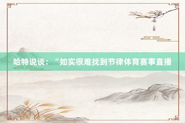 哈特说谈：“如实很难找到节律体育赛事直播