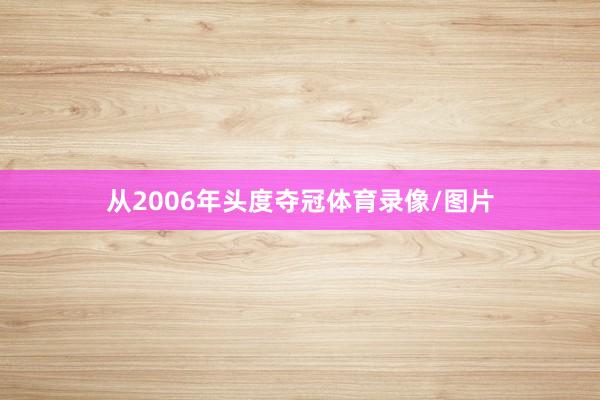 从2006年头度夺冠体育录像/图片