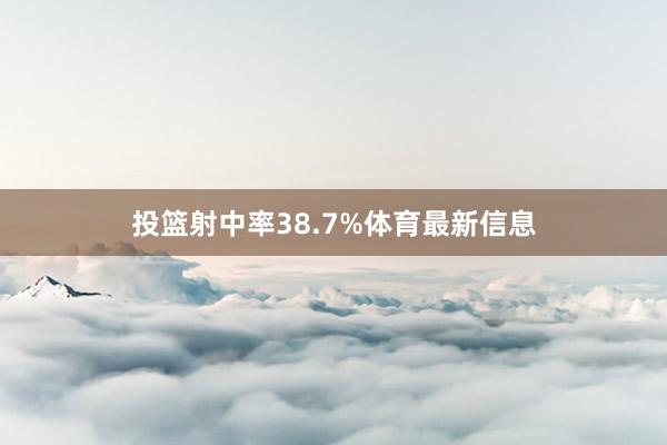 投篮射中率38.7%体育最新信息