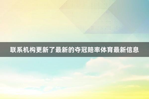 联系机构更新了最新的夺冠赔率体育最新信息
