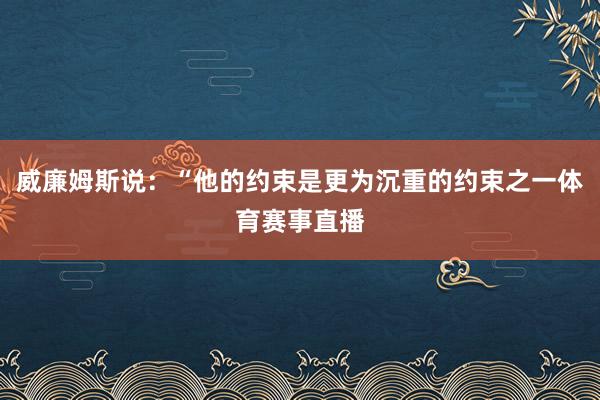 威廉姆斯说：“他的约束是更为沉重的约束之一体育赛事直播