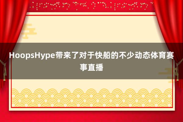 HoopsHype带来了对于快船的不少动态体育赛事直播