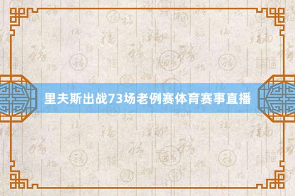 里夫斯出战73场老例赛体育赛事直播