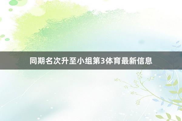 同期名次升至小组第3体育最新信息