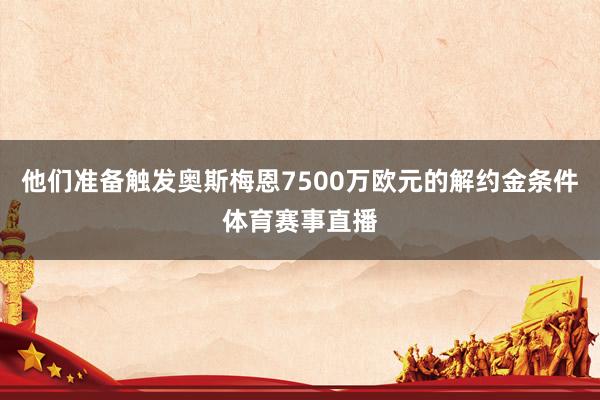 他们准备触发奥斯梅恩7500万欧元的解约金条件体育赛事直播