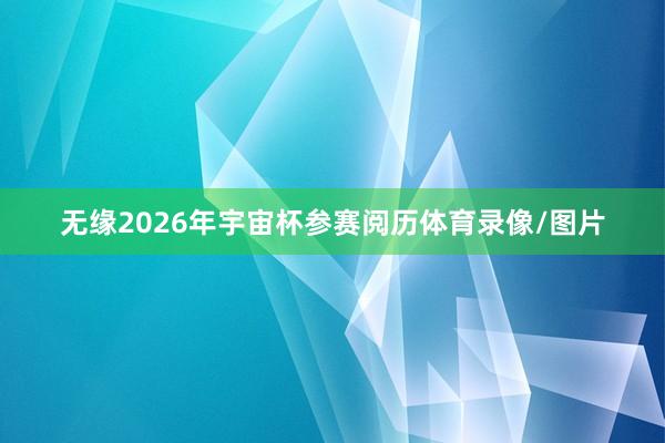 无缘2026年宇宙杯参赛阅历体育录像/图片