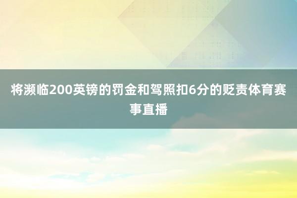 将濒临200英镑的罚金和驾照扣6分的贬责体育赛事直播