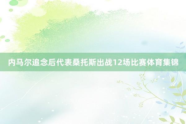 内马尔追念后代表桑托斯出战12场比赛体育集锦