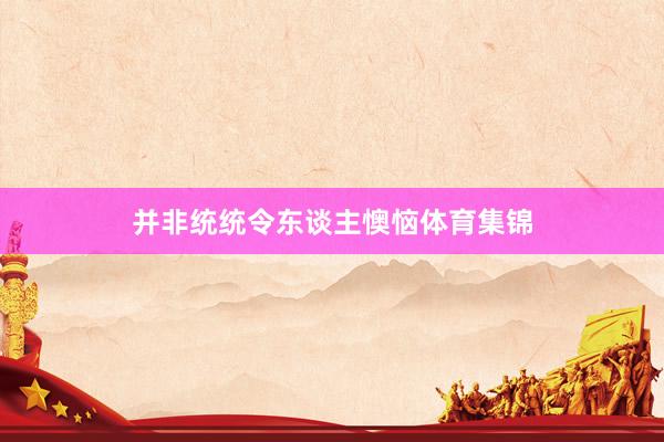 并非统统令东谈主懊恼体育集锦
