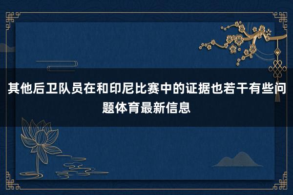 其他后卫队员在和印尼比赛中的证据也若干有些问题体育最新信息