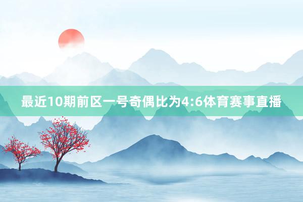 最近10期前区一号奇偶比为4:6体育赛事直播