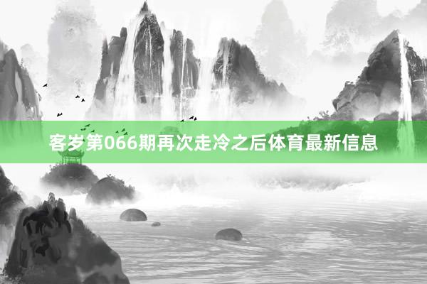 客岁第066期再次走冷之后体育最新信息
