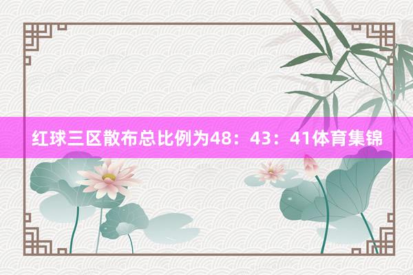 红球三区散布总比例为48：43：41体育集锦