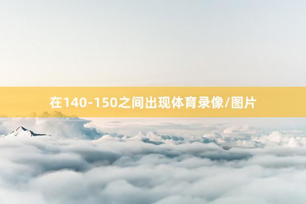 在140-150之间出现体育录像/图片