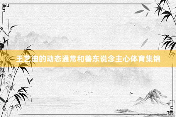 王艺迪的动态通常和善东说念主心体育集锦