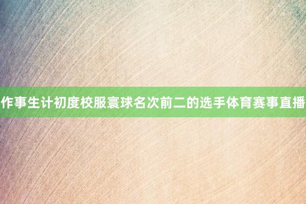 作事生计初度校服寰球名次前二的选手体育赛事直播