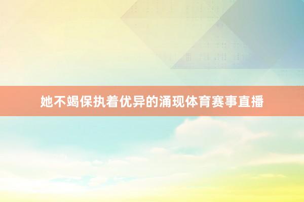 她不竭保执着优异的涌现体育赛事直播