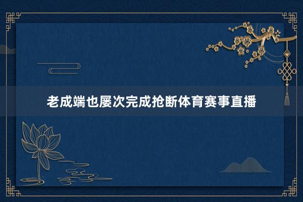 老成端也屡次完成抢断体育赛事直播