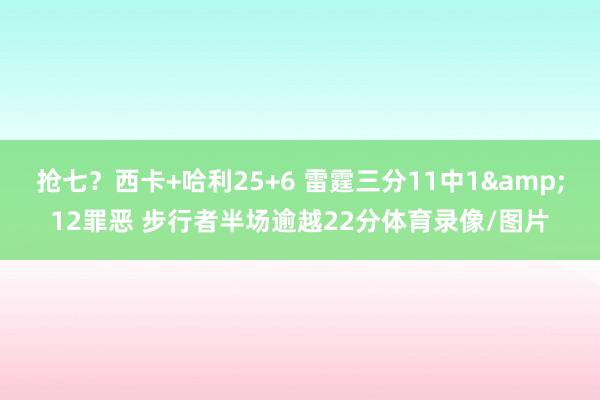 抢七？西卡+哈利25+6 雷霆三分11中1&12罪恶 步行者半场逾越22分体育录像/图片