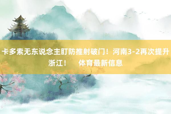 卡多索无东说念主盯防推射破门！河南3-2再次提升浙江！    体育最新信息