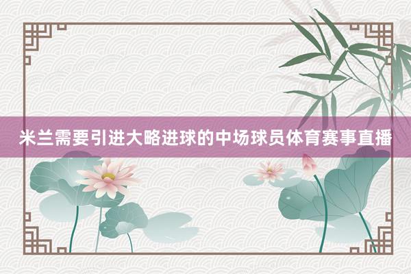 米兰需要引进大略进球的中场球员体育赛事直播
