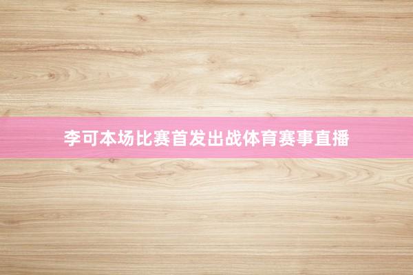 李可本场比赛首发出战体育赛事直播