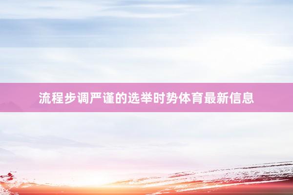 流程步调严谨的选举时势体育最新信息