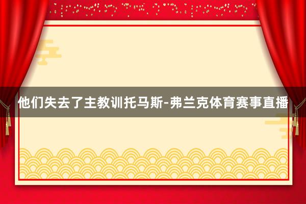 他们失去了主教训托马斯-弗兰克体育赛事直播