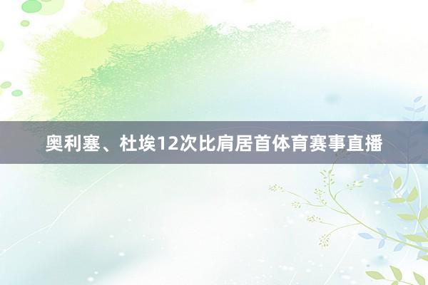 奥利塞、杜埃12次比肩居首体育赛事直播