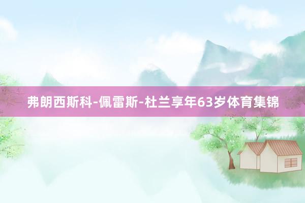 弗朗西斯科-佩雷斯-杜兰享年63岁体育集锦