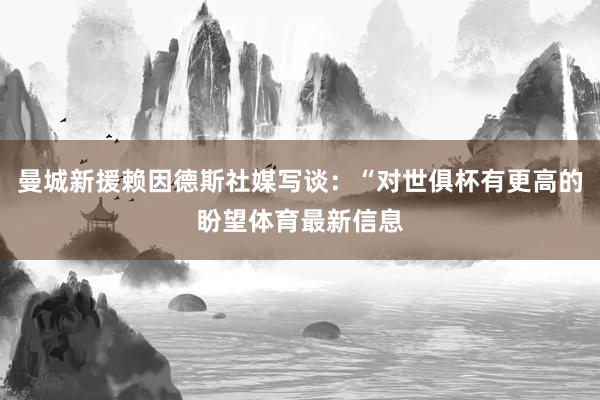 曼城新援赖因德斯社媒写谈：“对世俱杯有更高的盼望体育最新信息