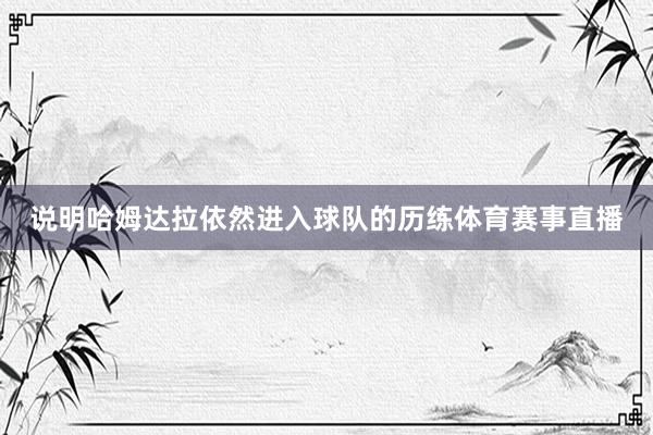 说明哈姆达拉依然进入球队的历练体育赛事直播