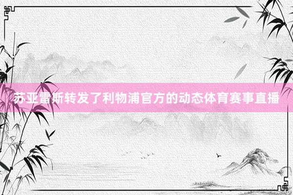 苏亚雷斯转发了利物浦官方的动态体育赛事直播