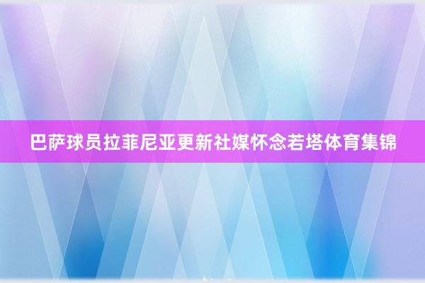 巴萨球员拉菲尼亚更新社媒怀念若塔体育集锦