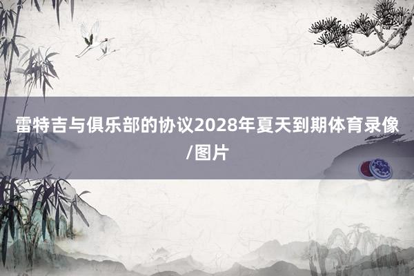 雷特吉与俱乐部的协议2028年夏天到期体育录像/图片