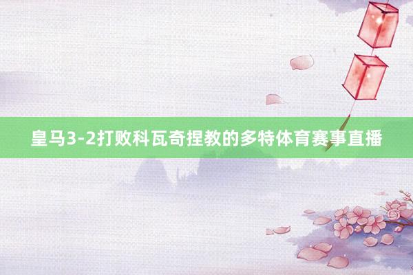 皇马3-2打败科瓦奇捏教的多特体育赛事直播