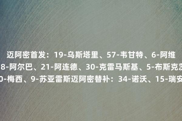 迈阿密首发：19-乌斯塔里、57-韦甘特、6-阿维莱斯、37-法尔肯、18-阿尔巴、21-阿连德、30-克雷马斯基、5-布斯克茨、8-特拉斯科、10-梅西、9-苏亚雷斯迈阿密替补：34-诺沃、15-瑞安-赛勒、14-赫克托-马丁内斯、55-小雷东多、11-巴尔塔萨尔-罗德里格斯、81-圣地亚哥-莫拉莱斯、7-法法、22-阿方索、29-奥万多蒙特利尔冲击首发：40-斯罗伊斯、27-布加伊、4-F-阿