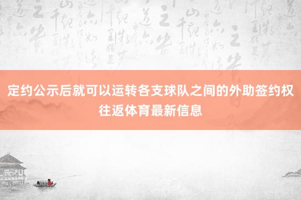 定约公示后就可以运转各支球队之间的外助签约权往返体育最新信息