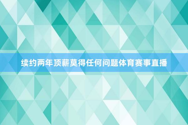 续约两年顶薪莫得任何问题体育赛事直播
