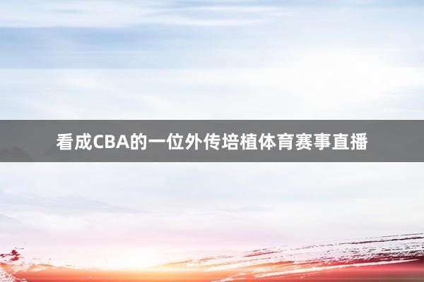 看成CBA的一位外传培植体育赛事直播