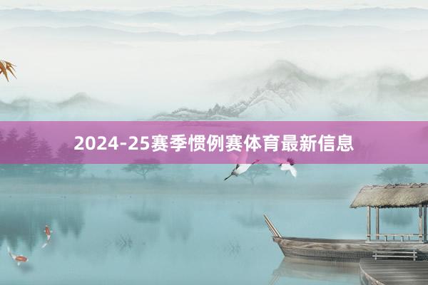 2024-25赛季惯例赛体育最新信息